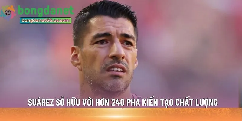 Suárez sở hữu với hơn 240 pha kiến tạo 