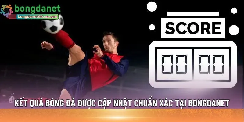 Kết quả bóng đá được cập nhật chuẩn xác tại Bongdanet